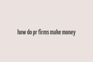 how do pr firms make money