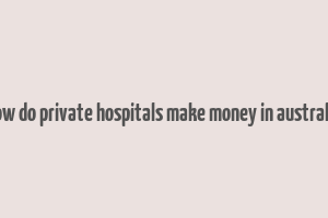 how do private hospitals make money in australia