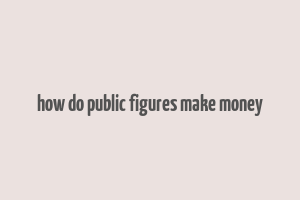 how do public figures make money