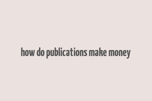 how do publications make money