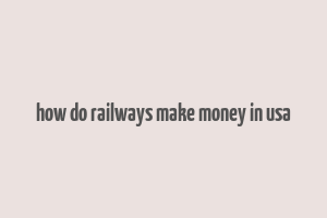 how do railways make money in usa