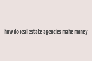 how do real estate agencies make money