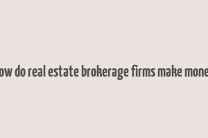 how do real estate brokerage firms make money