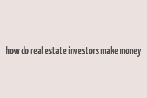 how do real estate investors make money