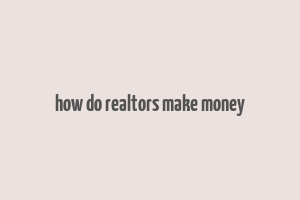 how do realtors make money