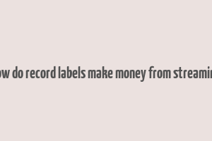 how do record labels make money from streaming