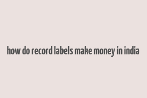 how do record labels make money in india