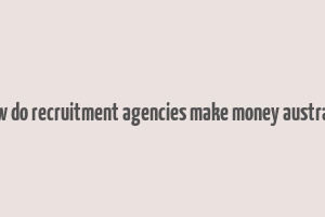 how do recruitment agencies make money australia