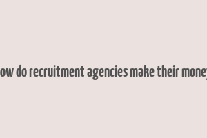 how do recruitment agencies make their money