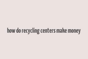 how do recycling centers make money