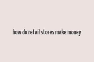 how do retail stores make money