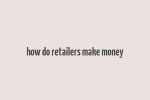 how do retailers make money