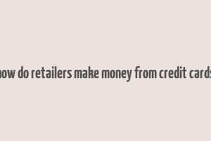 how do retailers make money from credit cards