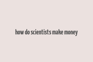 how do scientists make money