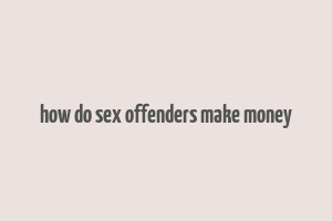 how do sex offenders make money