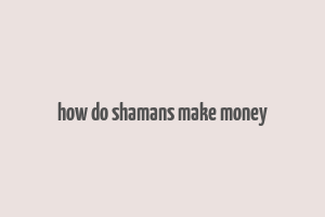 how do shamans make money