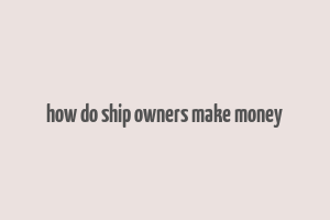 how do ship owners make money