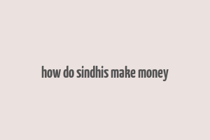 how do sindhis make money