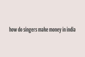 how do singers make money in india