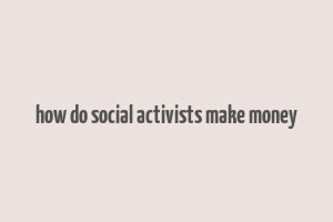 how do social activists make money