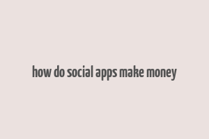 how do social apps make money