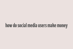 how do social media users make money