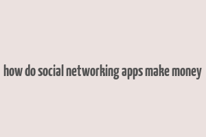 how do social networking apps make money