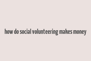 how do social volunteering makes money