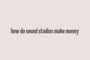 how do sound studios make money