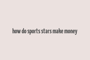 how do sports stars make money