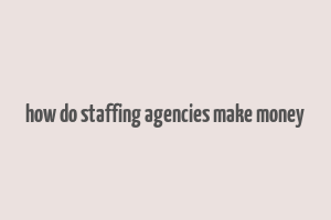 how do staffing agencies make money