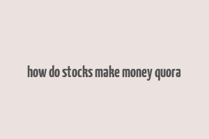 how do stocks make money quora