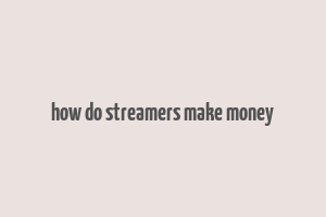 how do streamers make money