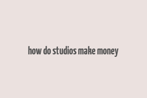 how do studios make money