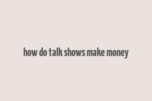 how do talk shows make money