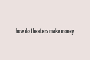 how do theaters make money