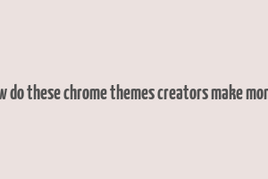 how do these chrome themes creators make money