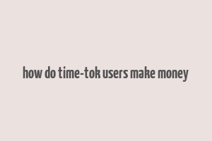 how do time-tok users make money