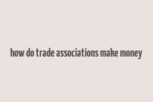 how do trade associations make money