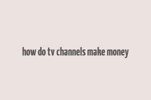 how do tv channels make money