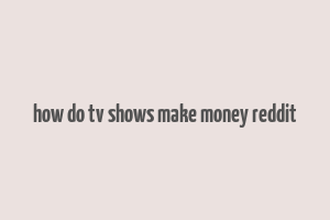 how do tv shows make money reddit