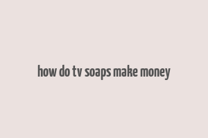 how do tv soaps make money