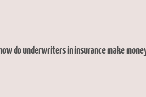 how do underwriters in insurance make money