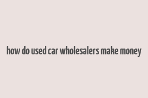 how do used car wholesalers make money