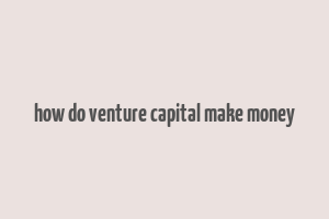 how do venture capital make money