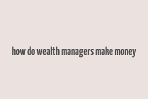 how do wealth managers make money