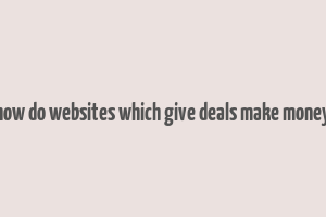 how do websites which give deals make money