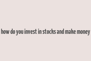 how do you invest in stocks and make money