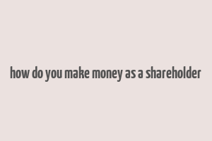 how do you make money as a shareholder