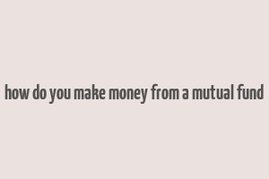 how do you make money from a mutual fund